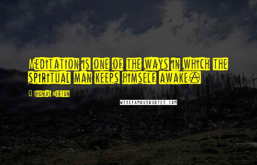 Thomas Merton Quotes: Meditation is one of the ways in which the spiritual man keeps himself awake.