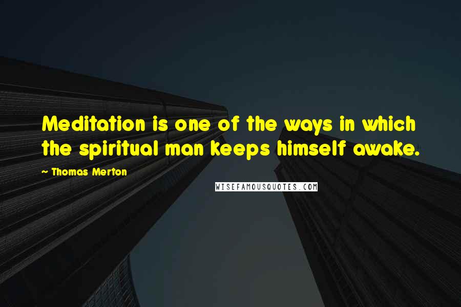 Thomas Merton Quotes: Meditation is one of the ways in which the spiritual man keeps himself awake.