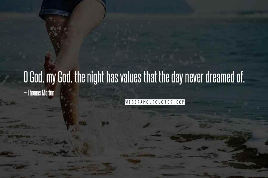 Thomas Merton Quotes: O God, my God, the night has values that the day never dreamed of.