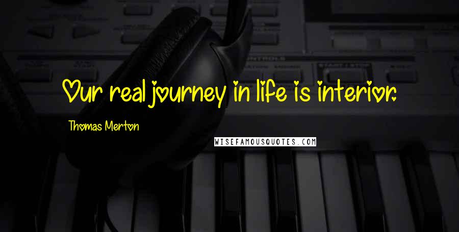 Thomas Merton Quotes: Our real journey in life is interior.