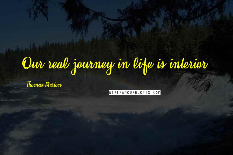 Thomas Merton Quotes: Our real journey in life is interior.