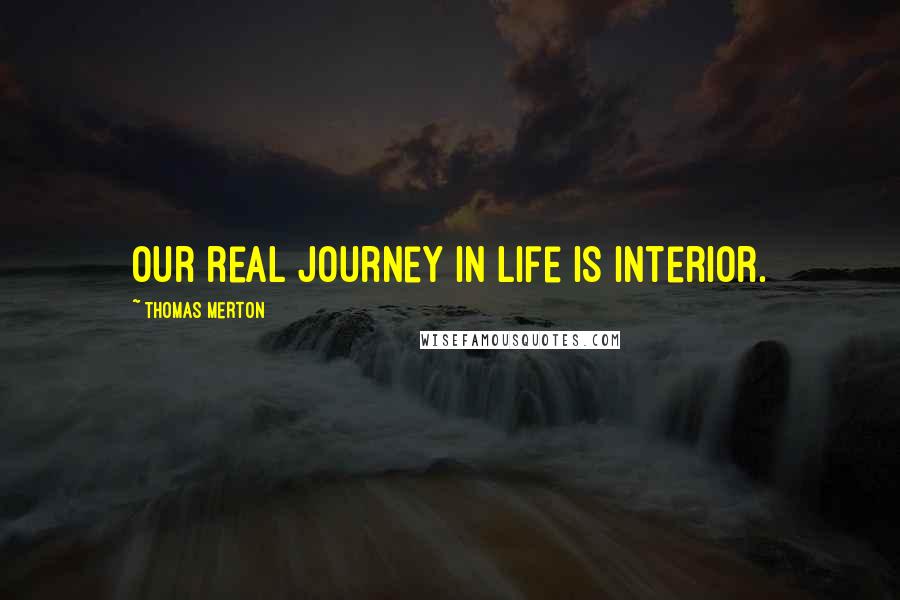 Thomas Merton Quotes: Our real journey in life is interior.