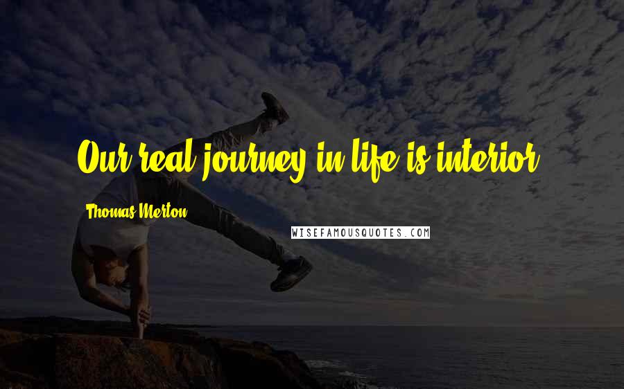 Thomas Merton Quotes: Our real journey in life is interior.