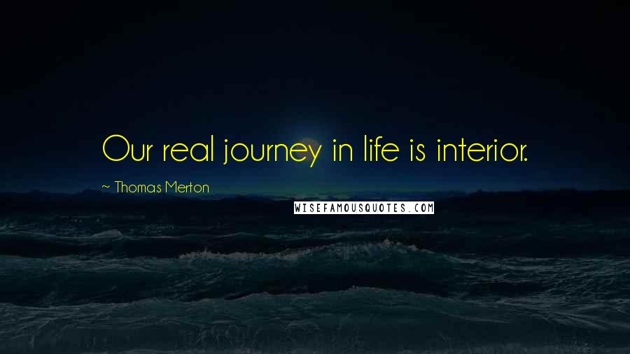 Thomas Merton Quotes: Our real journey in life is interior.