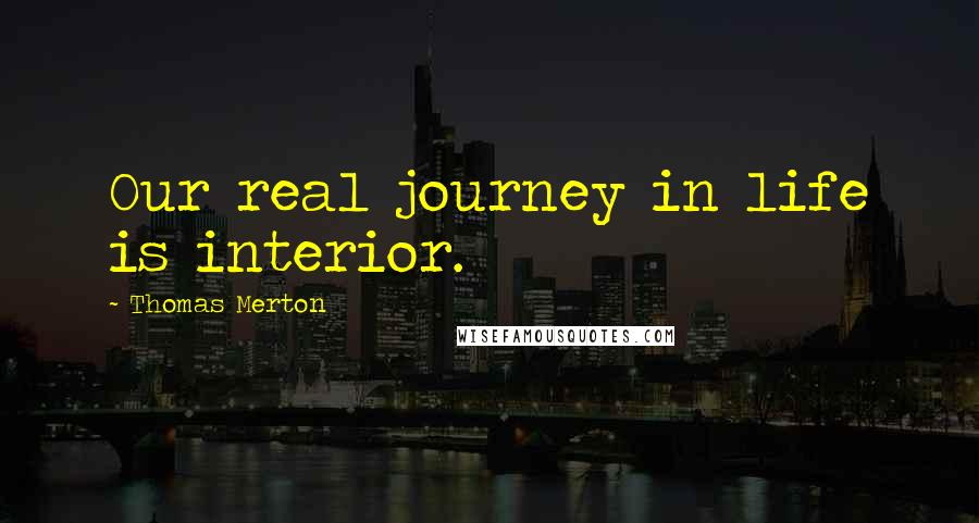 Thomas Merton Quotes: Our real journey in life is interior.