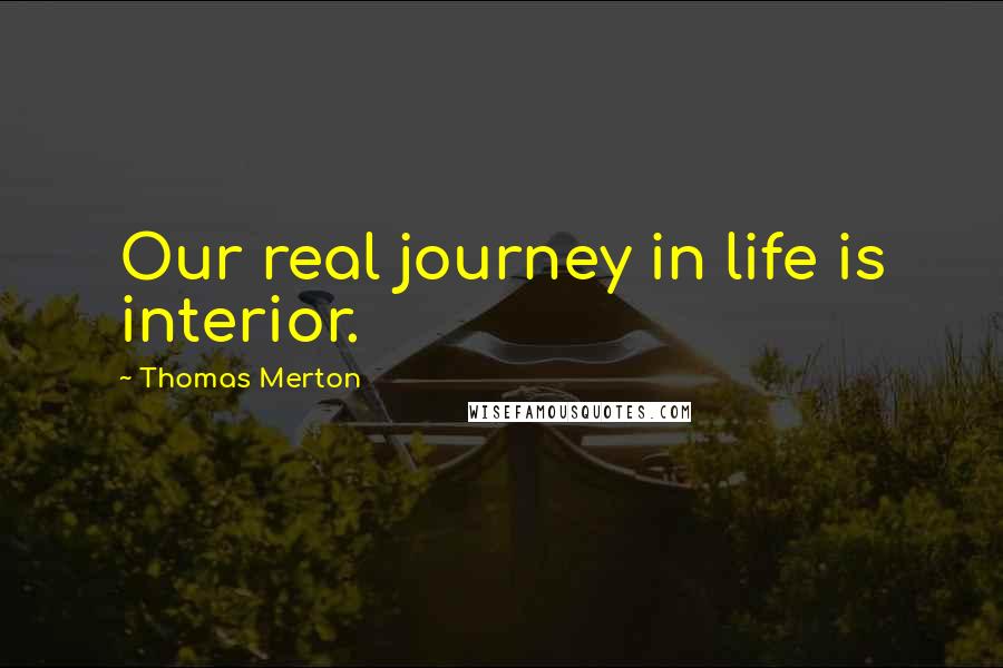 Thomas Merton Quotes: Our real journey in life is interior.