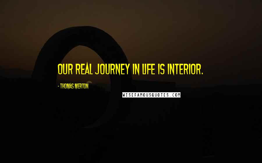 Thomas Merton Quotes: Our real journey in life is interior.