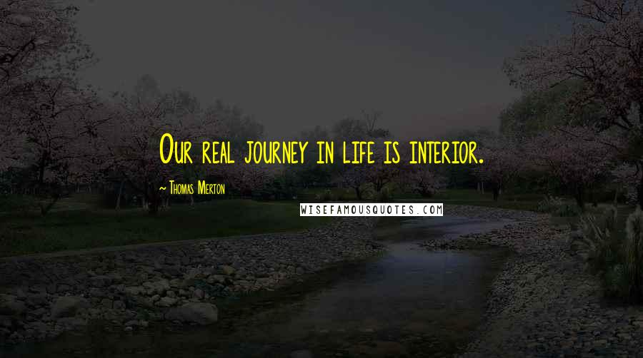 Thomas Merton Quotes: Our real journey in life is interior.