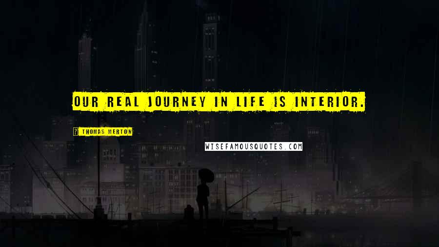 Thomas Merton Quotes: Our real journey in life is interior.