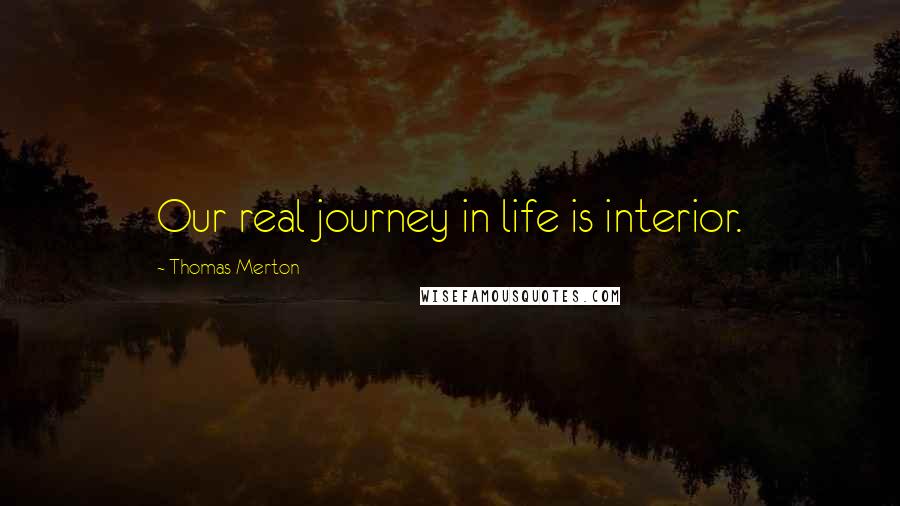 Thomas Merton Quotes: Our real journey in life is interior.