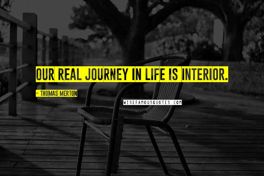 Thomas Merton Quotes: Our real journey in life is interior.