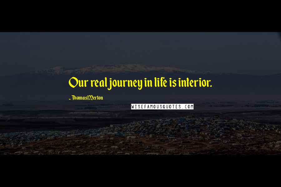 Thomas Merton Quotes: Our real journey in life is interior.
