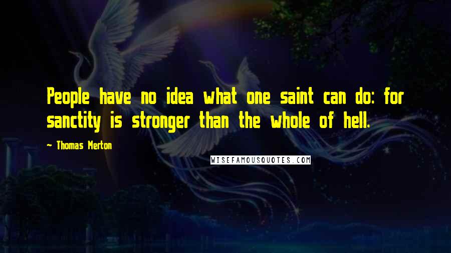 Thomas Merton Quotes: People have no idea what one saint can do: for sanctity is stronger than the whole of hell.