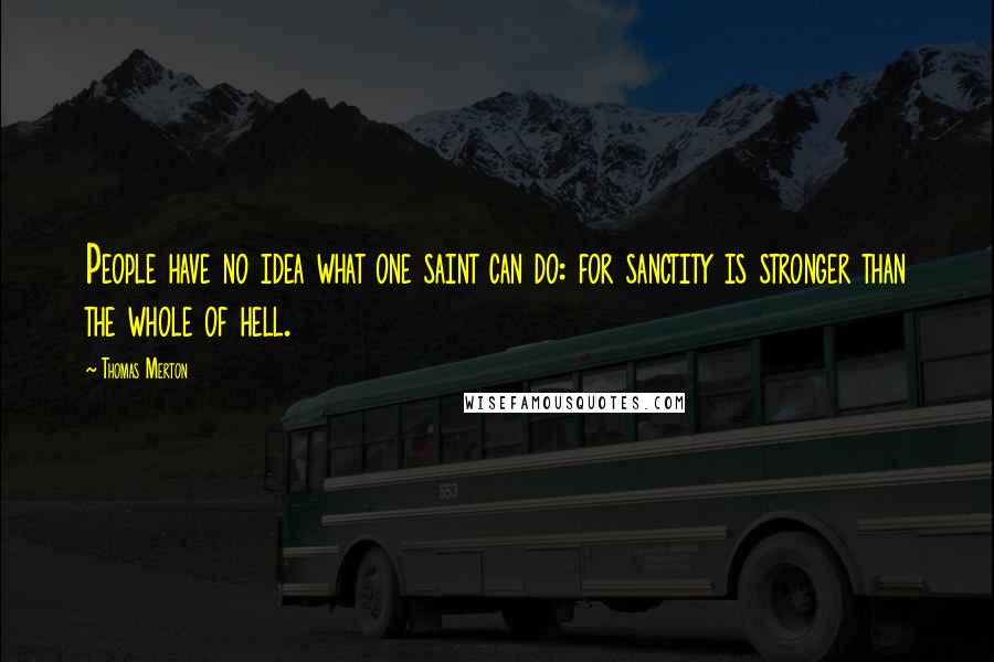 Thomas Merton Quotes: People have no idea what one saint can do: for sanctity is stronger than the whole of hell.