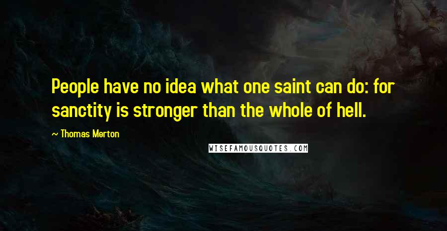 Thomas Merton Quotes: People have no idea what one saint can do: for sanctity is stronger than the whole of hell.