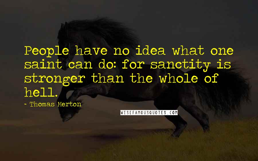 Thomas Merton Quotes: People have no idea what one saint can do: for sanctity is stronger than the whole of hell.