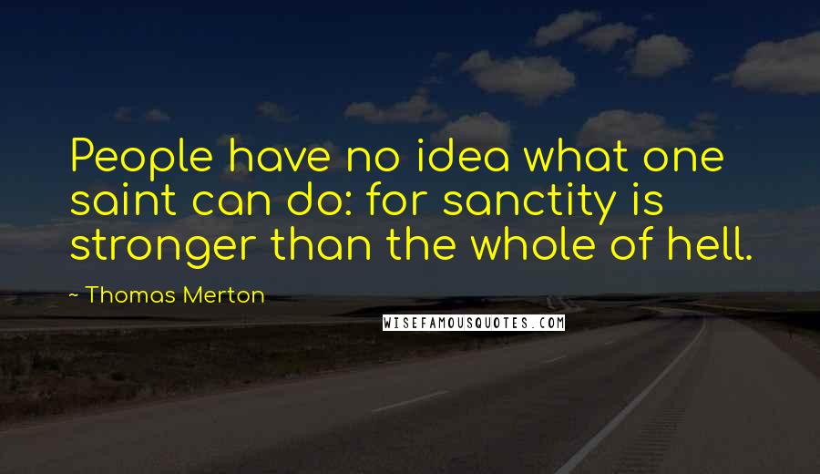 Thomas Merton Quotes: People have no idea what one saint can do: for sanctity is stronger than the whole of hell.