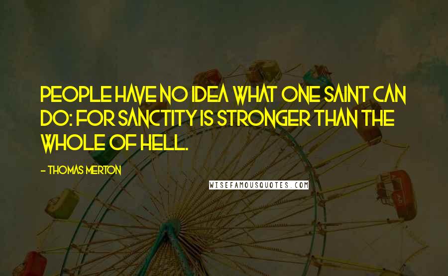 Thomas Merton Quotes: People have no idea what one saint can do: for sanctity is stronger than the whole of hell.