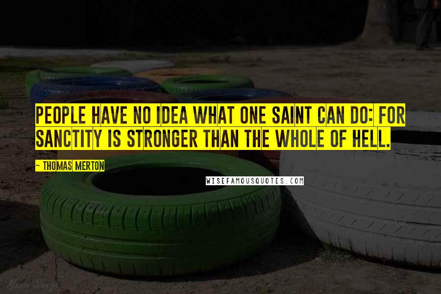 Thomas Merton Quotes: People have no idea what one saint can do: for sanctity is stronger than the whole of hell.