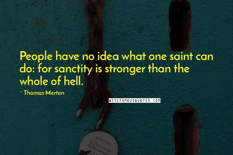 Thomas Merton Quotes: People have no idea what one saint can do: for sanctity is stronger than the whole of hell.