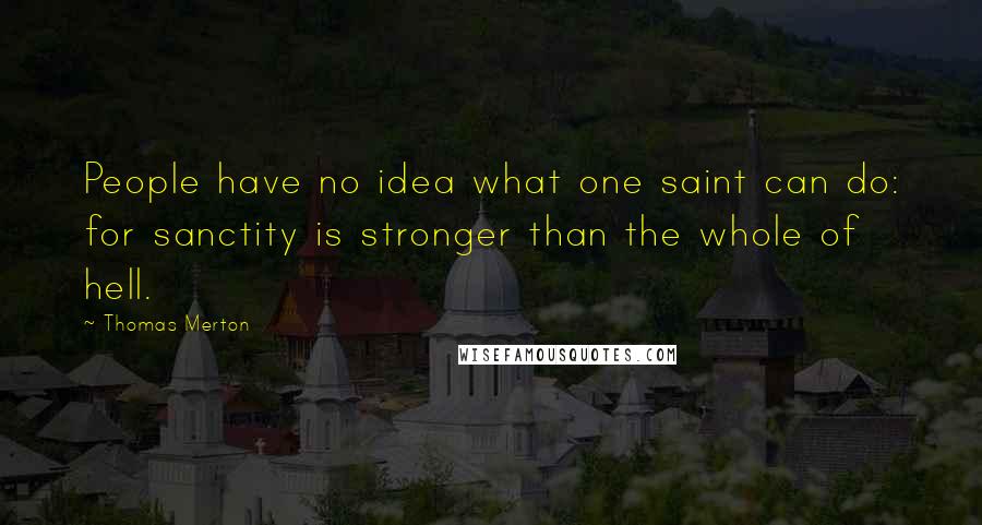 Thomas Merton Quotes: People have no idea what one saint can do: for sanctity is stronger than the whole of hell.