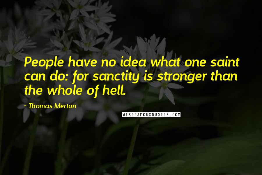 Thomas Merton Quotes: People have no idea what one saint can do: for sanctity is stronger than the whole of hell.