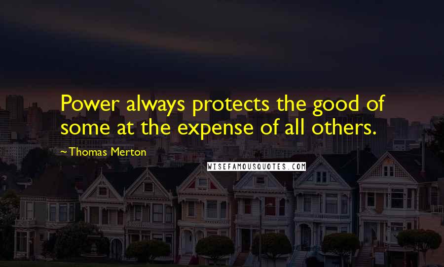 Thomas Merton Quotes: Power always protects the good of some at the expense of all others.