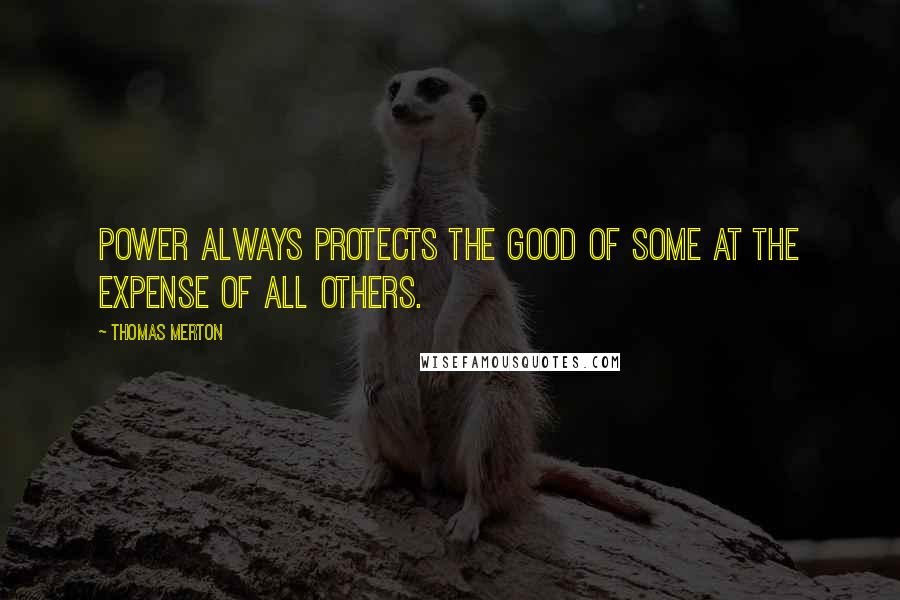 Thomas Merton Quotes: Power always protects the good of some at the expense of all others.