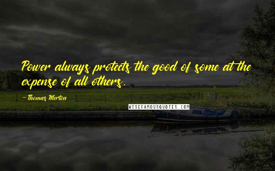 Thomas Merton Quotes: Power always protects the good of some at the expense of all others.