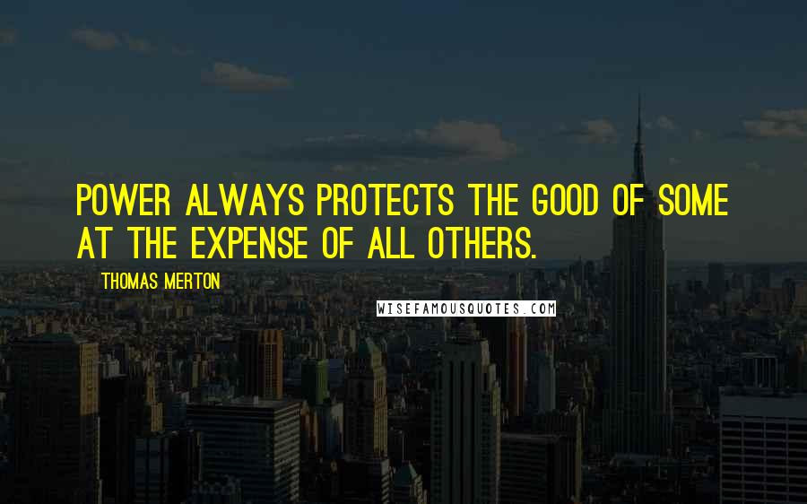 Thomas Merton Quotes: Power always protects the good of some at the expense of all others.