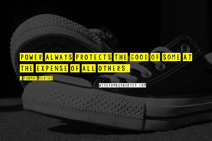 Thomas Merton Quotes: Power always protects the good of some at the expense of all others.