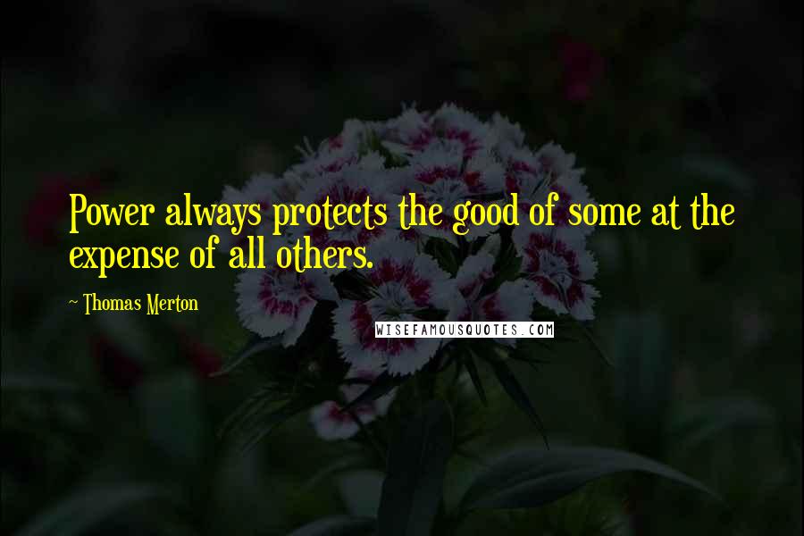 Thomas Merton Quotes: Power always protects the good of some at the expense of all others.