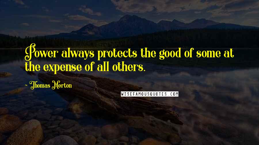 Thomas Merton Quotes: Power always protects the good of some at the expense of all others.