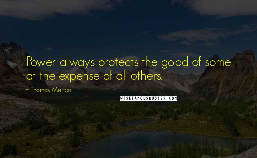 Thomas Merton Quotes: Power always protects the good of some at the expense of all others.