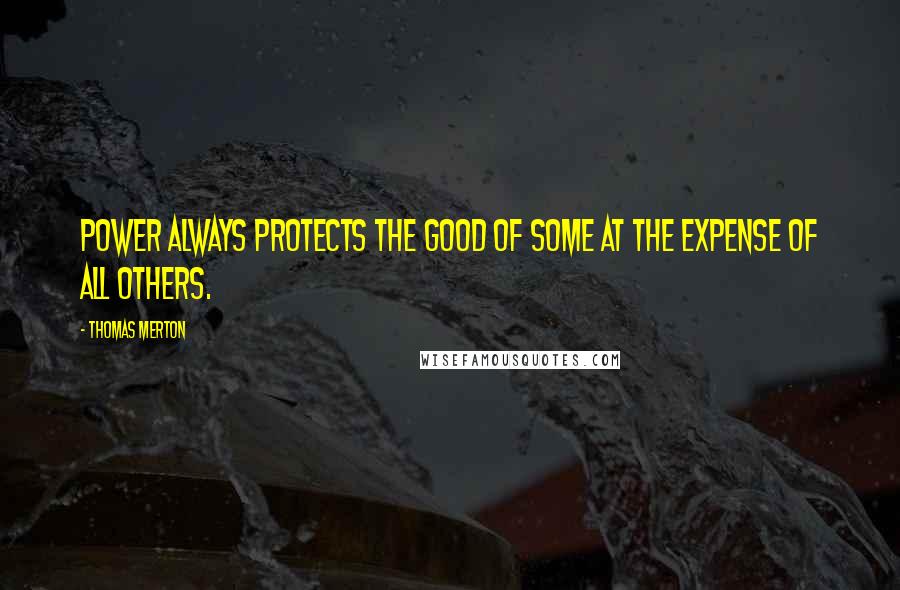 Thomas Merton Quotes: Power always protects the good of some at the expense of all others.