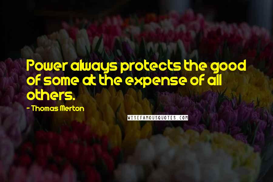 Thomas Merton Quotes: Power always protects the good of some at the expense of all others.