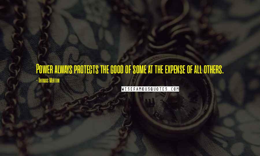 Thomas Merton Quotes: Power always protects the good of some at the expense of all others.