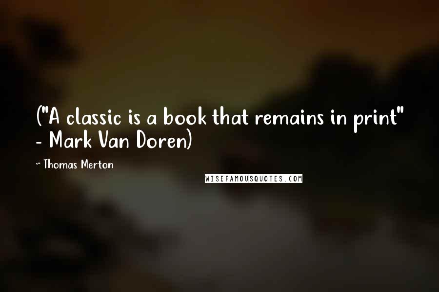 Thomas Merton Quotes: ("A classic is a book that remains in print" - Mark Van Doren)
