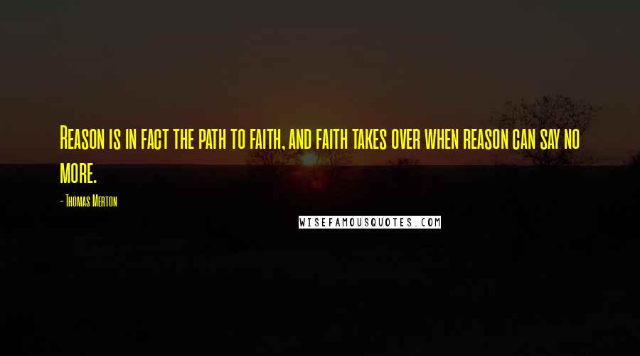 Thomas Merton Quotes: Reason is in fact the path to faith, and faith takes over when reason can say no more.