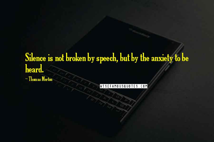 Thomas Merton Quotes: Silence is not broken by speech, but by the anxiety to be heard.