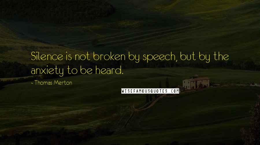 Thomas Merton Quotes: Silence is not broken by speech, but by the anxiety to be heard.