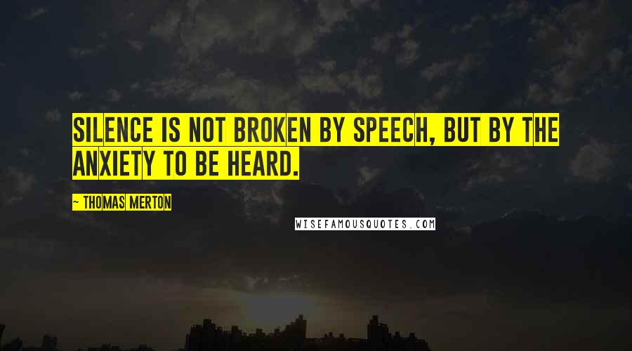 Thomas Merton Quotes: Silence is not broken by speech, but by the anxiety to be heard.