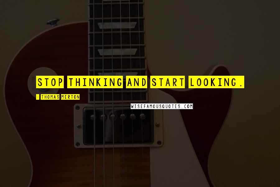Thomas Merton Quotes: Stop thinking and start looking.