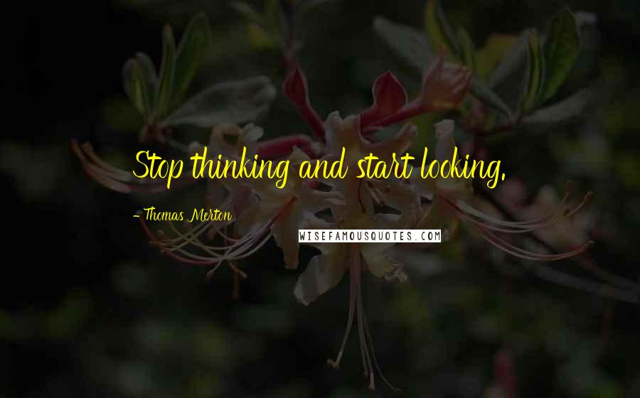 Thomas Merton Quotes: Stop thinking and start looking.