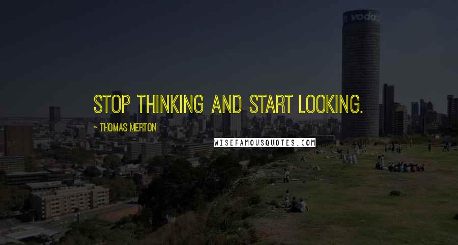 Thomas Merton Quotes: Stop thinking and start looking.