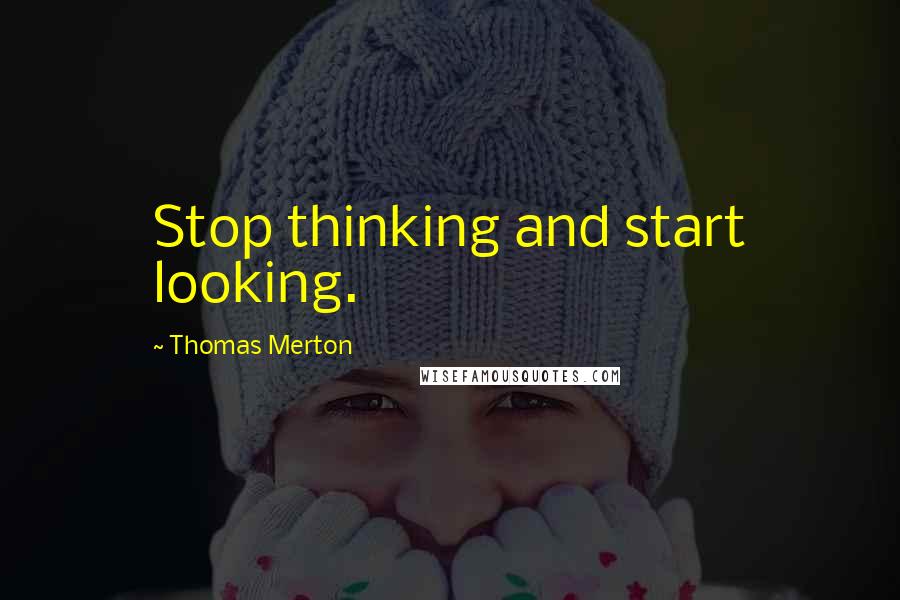 Thomas Merton Quotes: Stop thinking and start looking.
