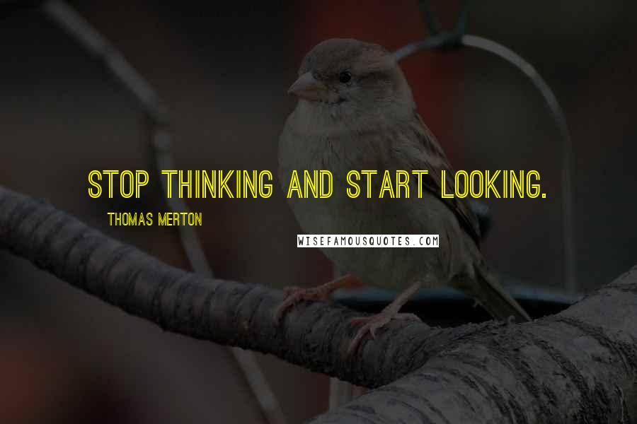 Thomas Merton Quotes: Stop thinking and start looking.