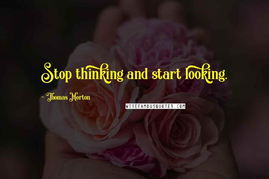 Thomas Merton Quotes: Stop thinking and start looking.