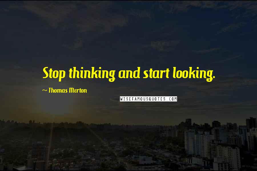 Thomas Merton Quotes: Stop thinking and start looking.
