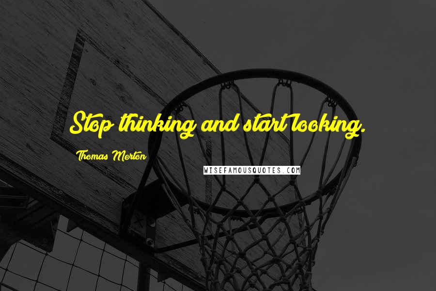 Thomas Merton Quotes: Stop thinking and start looking.